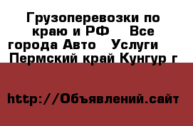 Грузоперевозки по краю и РФ. - Все города Авто » Услуги   . Пермский край,Кунгур г.